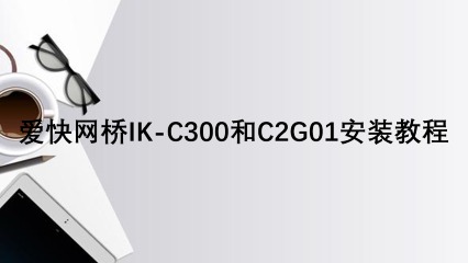 爱快网桥IK-C300和C2G01安装教程